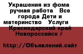 Украшения из фома  ручная работа - Все города Дети и материнство » Услуги   . Краснодарский край,Новороссийск г.